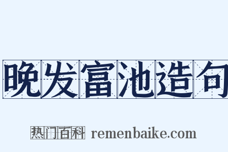 晚发富池造句是什么意思的图片